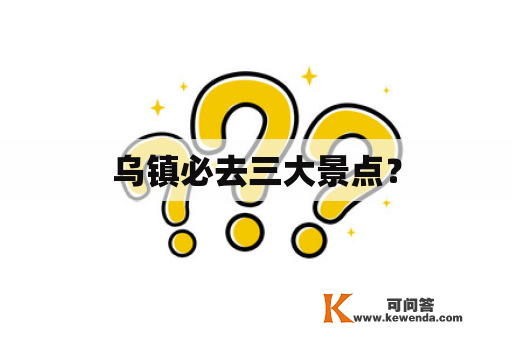 乌镇必去三大景点？
