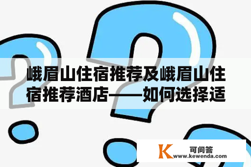 峨眉山住宿推荐及峨眉山住宿推荐酒店——如何选择适合自己的住宿？