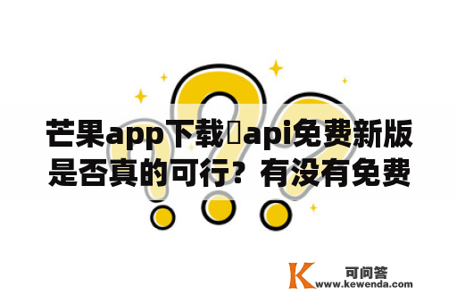 芒果app下载汅api免费新版是否真的可行？有没有免费破解版？