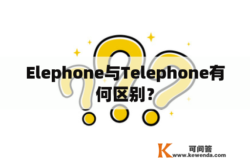 Elephone与Telephone有何区别？