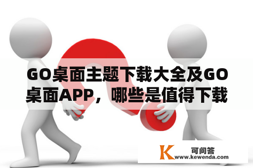 GO桌面主题下载大全及GO桌面APP，哪些是值得下载的？