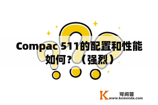 Compac 511的配置和性能如何？（强烈）