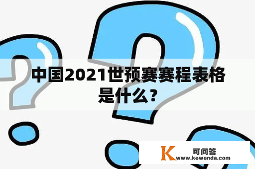 中国2021世预赛赛程表格是什么？