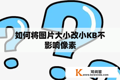 如何将图片大小改小KB不影响像素