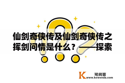 仙剑奇侠传及仙剑奇侠传之挥剑问情是什么？——探索经典RPG游戏中的爱情和江湖仙侠