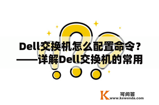 Dell交换机怎么配置命令？——详解Dell交换机的常用配置命令