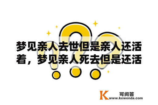 梦见亲人去世但是亲人还活着，梦见亲人死去但是还活着，这到底是什么预兆啊？