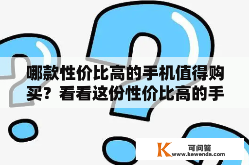 哪款性价比高的手机值得购买？看看这份性价比高的手机排行榜前十名吧！