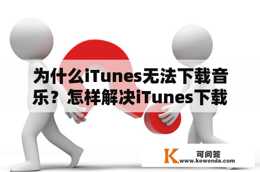 为什么iTunes无法下载音乐？怎样解决iTunes下载不了的问题？