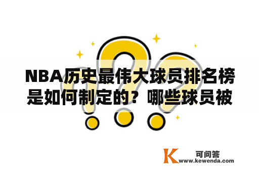 NBA历史最伟大球员排名榜是如何制定的？哪些球员被认为是NBA历史上最伟大的球员？