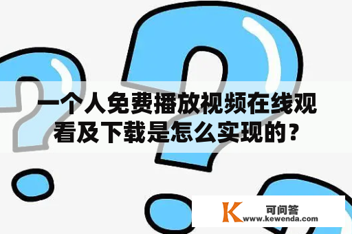 一个人免费播放视频在线观看及下载是怎么实现的？