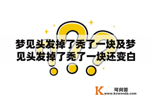 梦见头发掉了秃了一块及梦见头发掉了秃了一块还变白了——梦境中头发脱落的含义是什么？