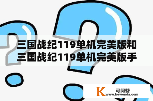 三国战纪119单机完美版和三国战纪119单机完美版手机有什么区别？