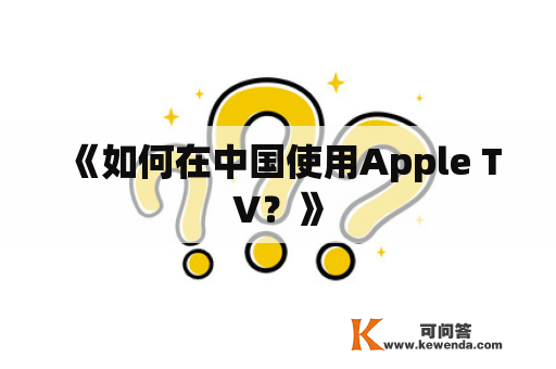 《如何在中国使用Apple TV？》