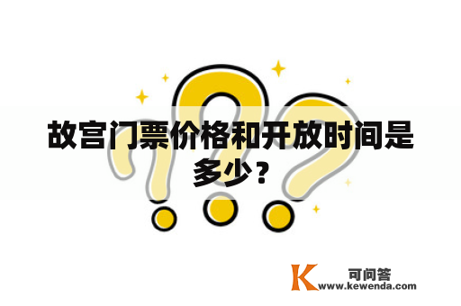 故宫门票价格和开放时间是多少？