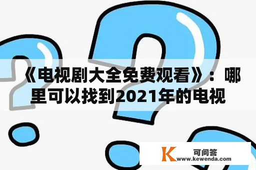 《电视剧大全免费观看》：哪里可以找到2021年的电视剧大全免费观看？