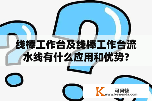 线棒工作台及线棒工作台流水线有什么应用和优势？