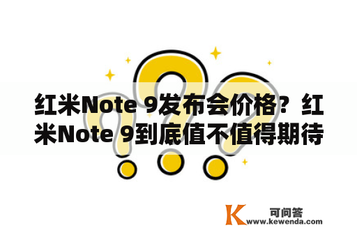 红米Note 9发布会价格？红米Note 9到底值不值得期待？