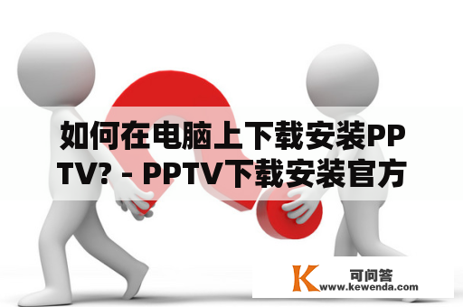 如何在电脑上下载安装PPTV? - PPTV下载安装官方下载及PPTV下载安装官方下载爱奇艺