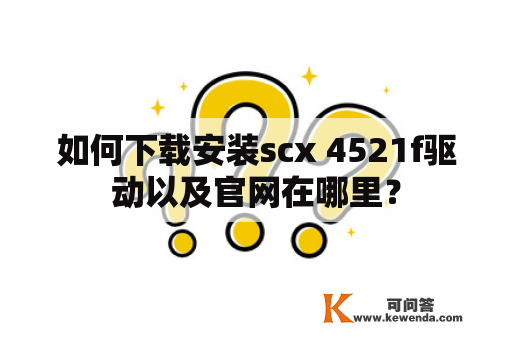 如何下载安装scx 4521f驱动以及官网在哪里？