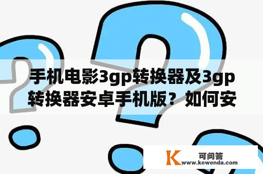 手机电影3gp转换器及3gp转换器安卓手机版？如何安装和使用？