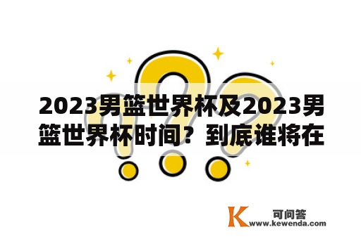 2023男篮世界杯及2023男篮世界杯时间？到底谁将在中国夺冠？