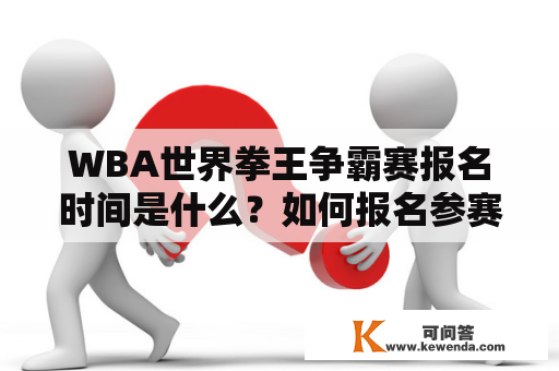 WBA世界拳王争霸赛报名时间是什么？如何报名参赛？