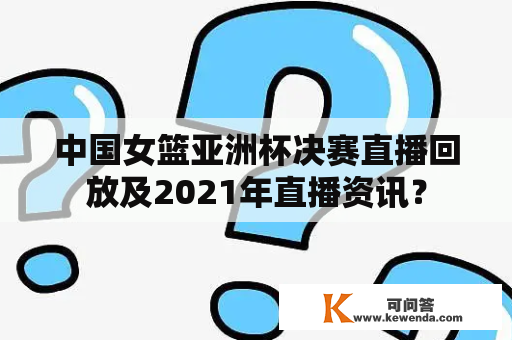 中国女篮亚洲杯决赛直播回放及2021年直播资讯？