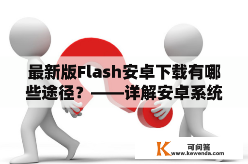 最新版Flash安卓下载有哪些途径？——详解安卓系统中最新版Flash的下载方式