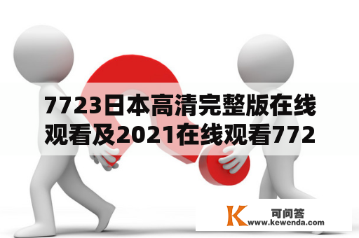 7723日本高清完整版在线观看及2021在线观看7723？这是不是一部很好看的电影呢？7723是一部由日本导演创作的动画电影，故事情节非常吸引人。这部电影被誉为日本动画史上的经典之作，深受广大观众的喜爱。