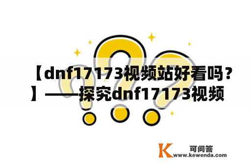 【dnf17173视频站好看吗？】——探究dnf17173视频站的优缺点