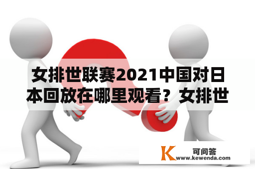 女排世联赛2021中国对日本回放在哪里观看？女排世联赛2021即将迎来决赛，其中最为备受瞩目的比赛无疑是中国队对阵日本队。那么，想要观看比赛的朋友们是否了解到了女排世联赛2021中国对日本回放的观看途径呢？