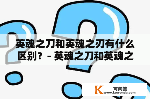 英魂之刀和英魂之刃有什么区别？- 英魂之刀和英魂之刃是很多玩家所喜欢的动作格斗手游，两个游戏都有着独特的设定和玩法。首先来说说英魂之刀，这是一款以日本战国时代为背景的游戏，玩家将扮演一名剑士，在游戏中可以通过收集各种刀剑，学习技能和强化装备来提升自己的战斗能力。游戏有着Q版的画风和轻松愉快的音乐，玩家可以感受到日本武士的独特魅力。