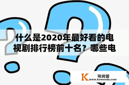 什么是2020年最好看的电视剧排行榜前十名？哪些电视剧将在2023年成为最好看的前十名？