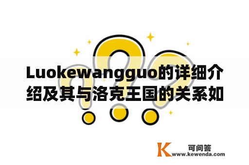 Luokewangguo的详细介绍及其与洛克王国的关系如何？
