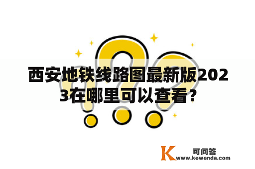 西安地铁线路图最新版2023在哪里可以查看？