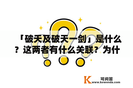 「破天及破天一剑」是什么？这两者有什么关联？为什么它们对于武侠小说爱好者来说如此重要？