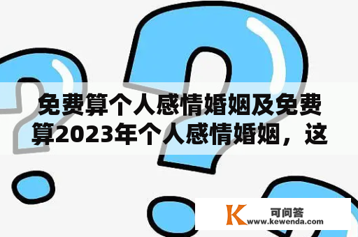 免费算个人感情婚姻及免费算2023年个人感情婚姻，这可行吗？