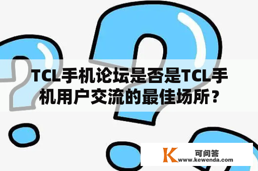 TCL手机论坛是否是TCL手机用户交流的最佳场所？