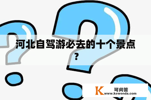 河北自驾游必去的十个景点？