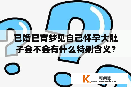 已婚已育梦见自己怀孕大肚子会不会有什么特别含义？|已婚已育梦见自己怀孕大肚子，心中不免有些疑惑。按照梦境解析的常识来说，这种梦境可能会有些特别的寓意。首先，梦见怀孕大肚子，常常被解释成内心中渴望生育的表现。无论是对于已经生育的女性，还是对于未曾经历生育的女性，都可能因为情感上的压抑而产生这种梦境。但对于已婚并且已经生育的女性，这种梦境更可能代表着对于家庭的未来和生育计划的思考和期待。