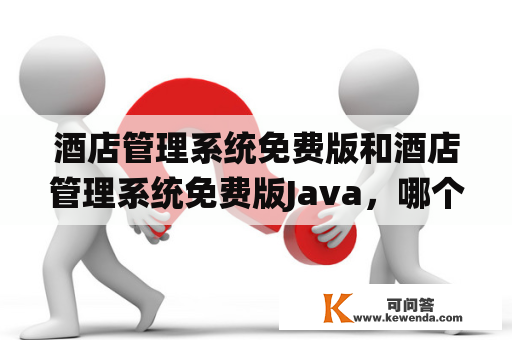 酒店管理系统免费版和酒店管理系统免费版Java，哪个更适合？