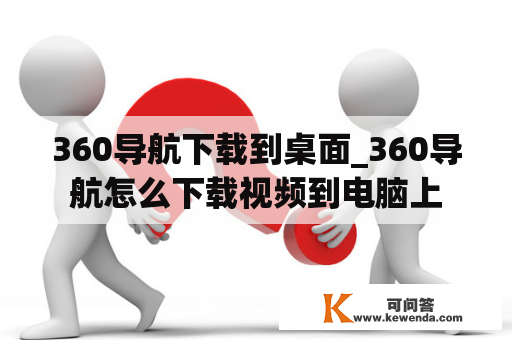 360导航下载到桌面_360导航怎么下载视频到电脑上