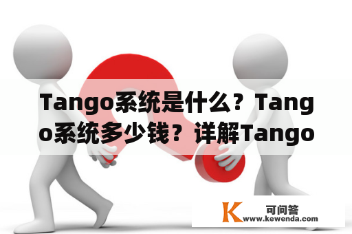 Tango系统是什么？Tango系统多少钱？详解Tango系统的特点、价格及应用范围