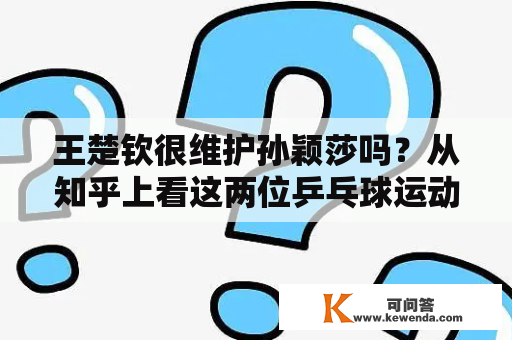 王楚钦很维护孙颖莎吗？从知乎上看这两位乒乓球运动员的关系如何