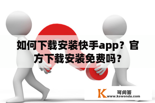 如何下载安装快手app？官方下载安装免费吗？