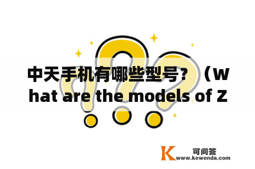 中天手机有哪些型号？（What are the models of Zhongtian mobile phones?)