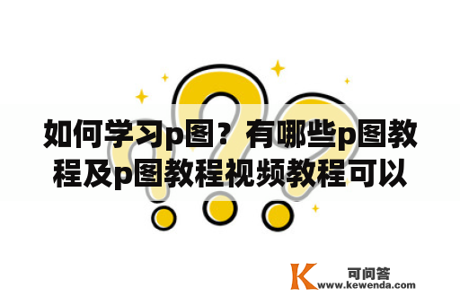 如何学习p图？有哪些p图教程及p图教程视频教程可以推荐？