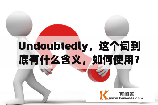 Undoubtedly，这个词到底有什么含义，如何使用？（Undoubtedly and its meaning and usage）