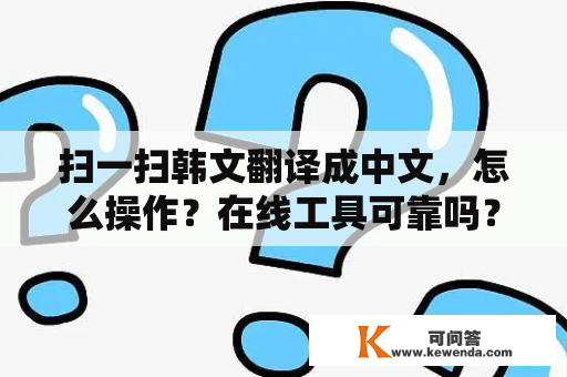 扫一扫韩文翻译成中文，怎么操作？在线工具可靠吗？
